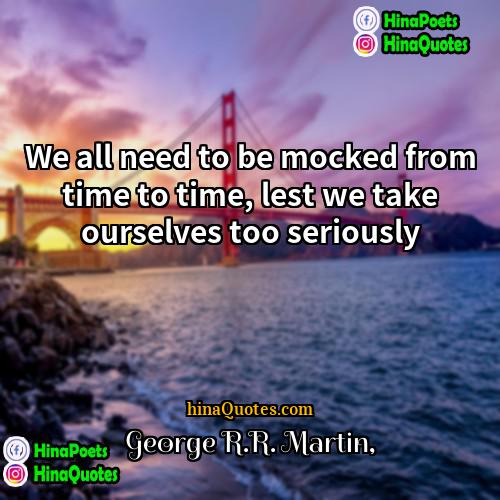 George RR Martin Quotes | We all need to be mocked from